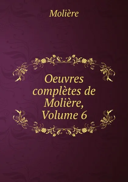 Обложка книги Oeuvres completes de Moliere, Volume 6, Molière