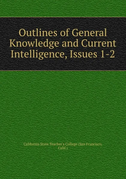 Обложка книги Outlines of General Knowledge and Current Intelligence, Issues 1-2, San Francisco