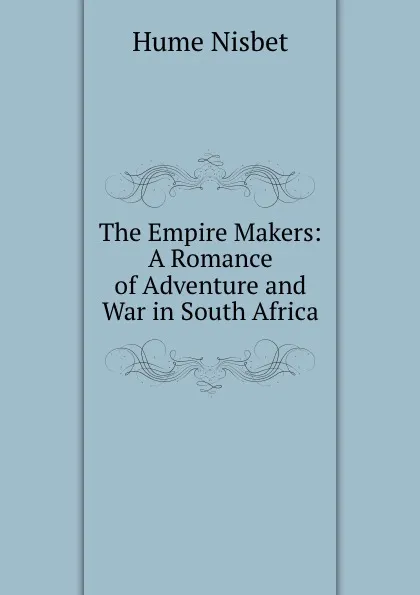 Обложка книги The Empire Makers: A Romance of Adventure and War in South Africa, Hume Nisbet