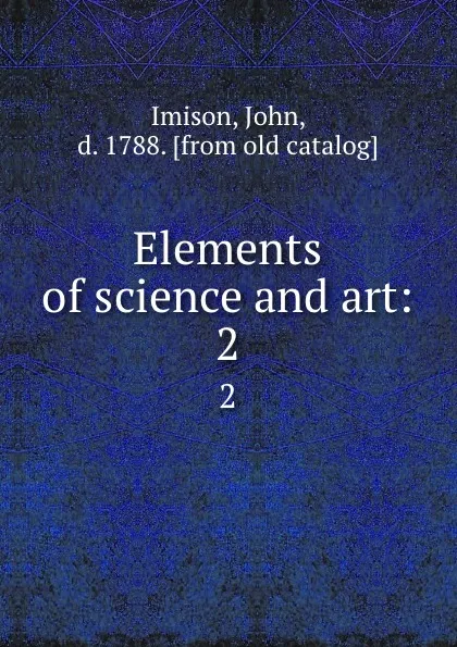 Обложка книги Elements of science and art:. 2, John Imison