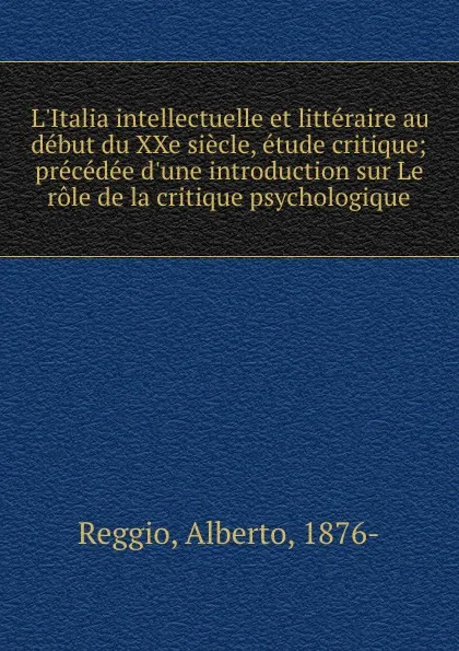 Обложка книги L.Italia intellectuelle et litteraire au debut du XXe siecle, etude critique; precedee d.une introduction sur Le role de la critique psychologique, Alberto Reggio