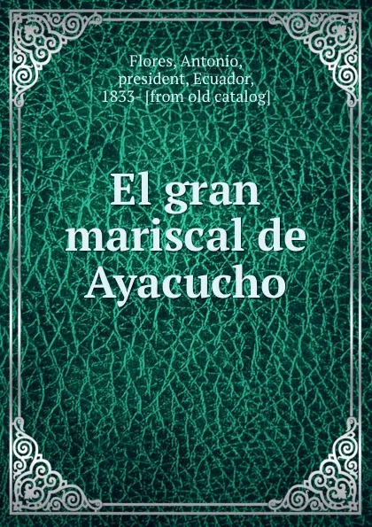 Обложка книги El gran mariscal de Ayacucho, Antonio Flores