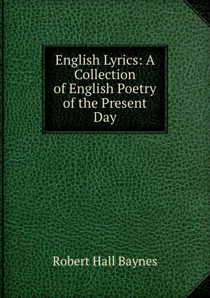 Обложка книги English Lyrics: A Collection of English Poetry of the Present Day, Robert Hall Baynes