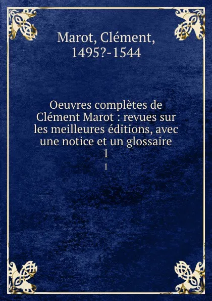 Обложка книги Oeuvres completes de Clement Marot : revues sur les meilleures editions, avec une notice et un glossaire. 1, Clément Marot