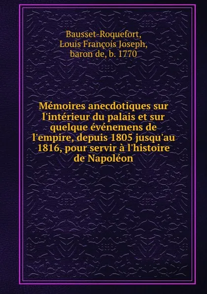 Обложка книги Memoires anecdotiques sur l.interieur du palais et sur quelque evenemens de l.empire, depuis 1805 jusqu.au 1816, pour servir a l.histoire de Napoleon, Louis François Joseph Bausset-Roquefort