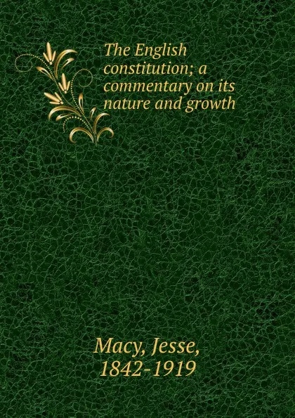 Обложка книги The English constitution; a commentary on its nature and growth, Jesse Macy