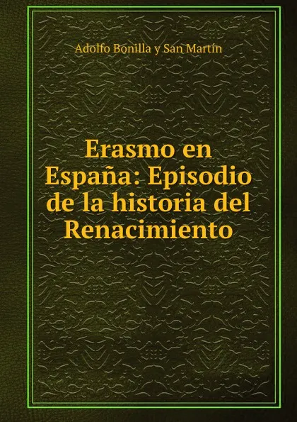 Обложка книги Erasmo en Espana: Episodio de la historia del Renacimiento, Adolfo Bonilla y San Martín