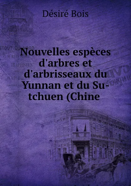 Обложка книги Nouvelles especes d.arbres et d.arbrisseaux du Yunnan et du Su-tchuen (Chine ., Désiré Bois