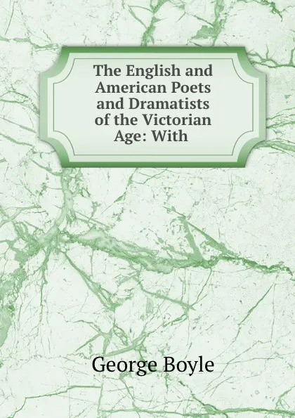 Обложка книги The English and American Poets and Dramatists of the Victorian Age: With ., George Boyle