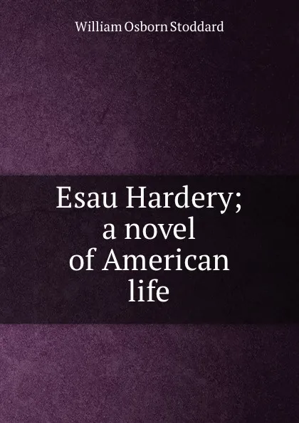 Обложка книги Esau Hardery; a novel of American life, William Osborn Stoddard