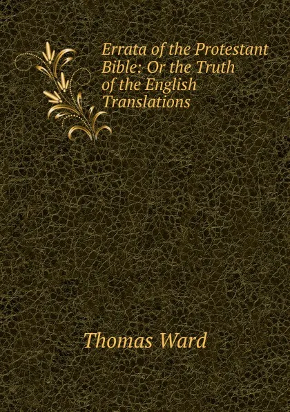 Обложка книги Errata of the Protestant Bible: Or the Truth of the English Translations ., Thomas Ward