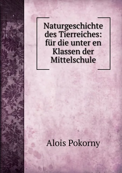 Обложка книги Naturgeschichte des Tierreiches: fur die unter en Klassen der Mittelschule, Alois Pokorny