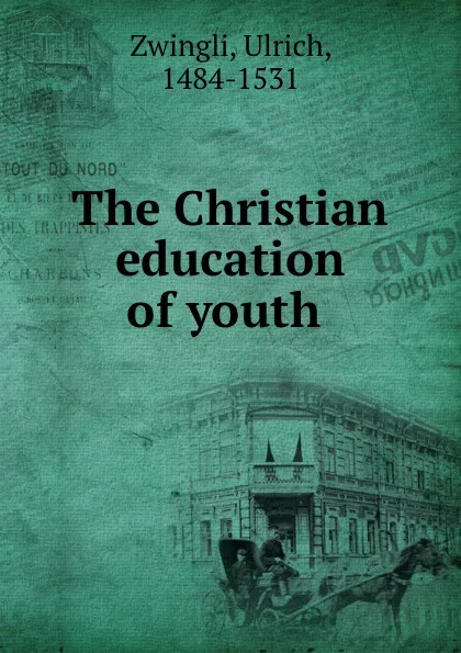 Обложка книги The Christian education of youth, Ulrich Zwingli