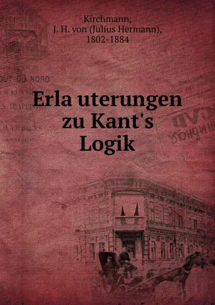 Обложка книги Erlauterungen zu Kant.s Logik, Julius Hermann Kirchmann