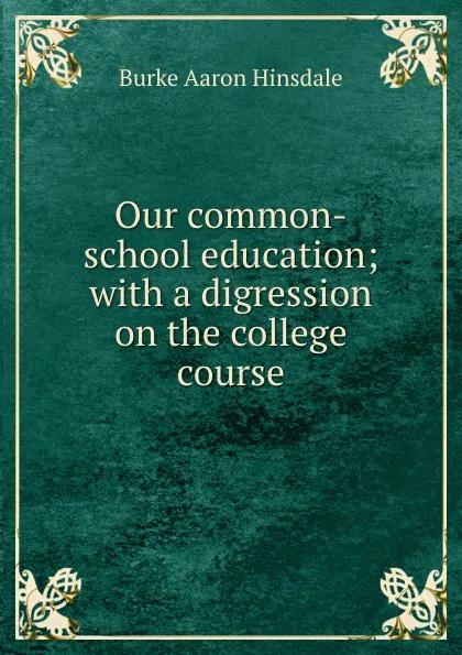 Обложка книги Our common-school education; with a digression on the college course, B. A. Hinsdale