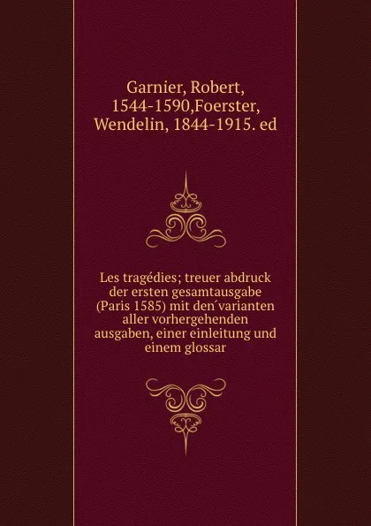 Обложка книги Les tragedies; treuer abdruck der ersten gesamtausgabe (Paris 1585) mit den varianten aller vorhergehenden ausgaben, einer einleitung und einem glossar, Robert Garnier