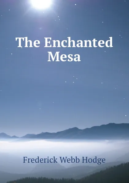 Обложка книги The Enchanted Mesa, Frederick Webb Hodge