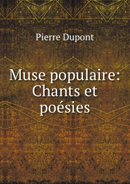 Обложка книги Muse populaire: Chants et poesies, Pierre Dupont