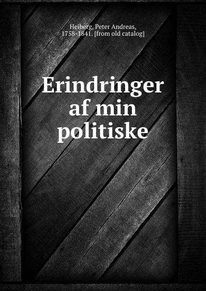 Обложка книги Erindringer af min politiske, Peter Andreas Heiberg