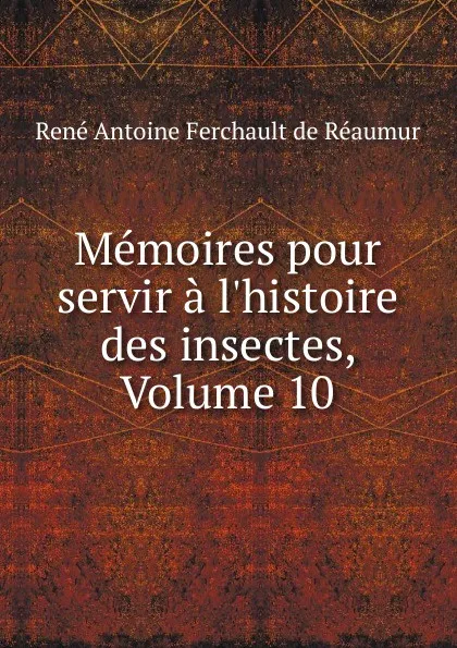 Обложка книги Memoires pour servir a l.histoire des insectes, Volume 10, René Antoine Ferchault de Réaumur