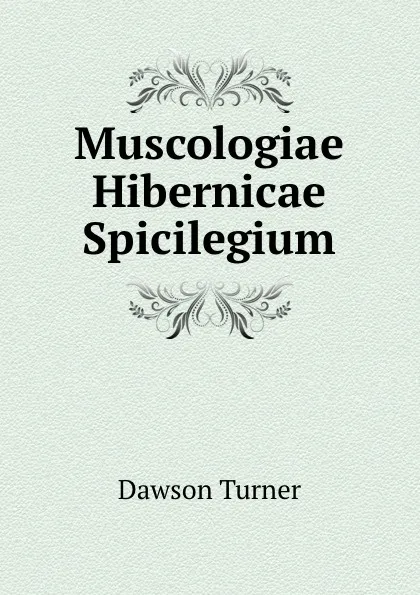 Обложка книги Muscologiae Hibernicae Spicilegium, Dawson Turner