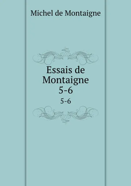 Обложка книги Essais de Montaigne. 5-6, Montaigne Michel de