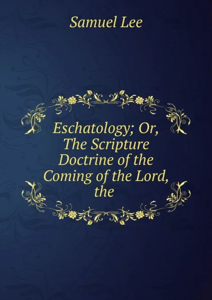 Обложка книги Eschatology; Or, The Scripture Doctrine of the Coming of the Lord, the ., Samuel Lee