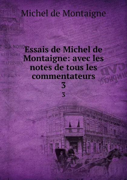 Обложка книги Essais de Michel de Montaigne: avec les notes de tous les commentateurs. 3, Montaigne Michel de