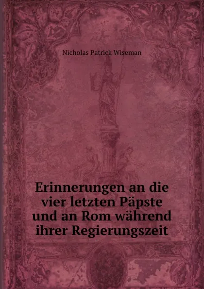 Обложка книги Erinnerungen an die vier letzten Papste und an Rom wahrend ihrer Regierungszeit, Nicholas Patrick Wiseman