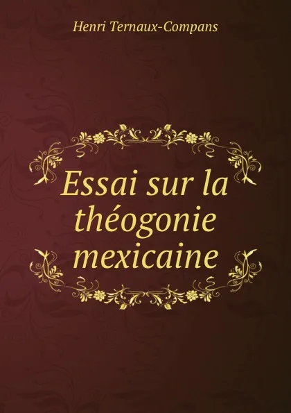 Обложка книги Essai sur la theogonie mexicaine, Henri Ternaux-Compans