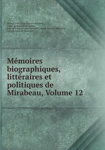 Обложка книги Memoires biographiques, litteraires et politiques de Mirabeau, Volume 12, Honoré-Gabriel de Riquetti Mirabeau