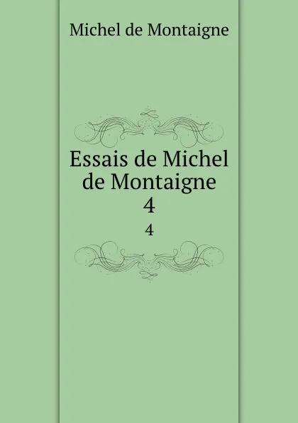 Обложка книги Essais de Michel de Montaigne. 4, Montaigne Michel de