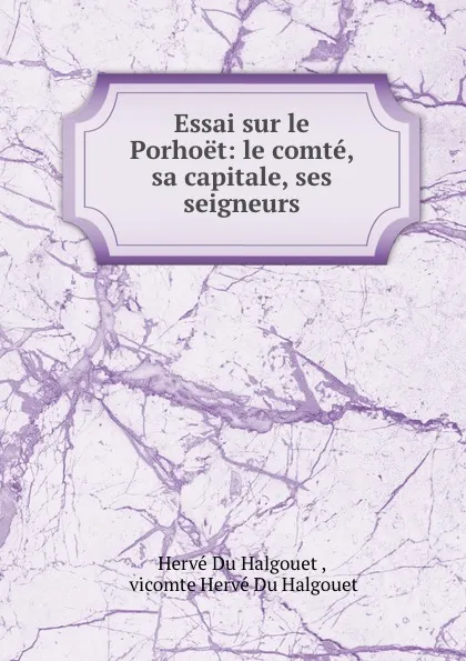 Обложка книги Essai sur le Porhoet: le comte, sa capitale, ses seigneurs, Hervé Du Halgouet