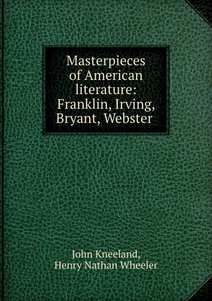 Обложка книги Masterpieces of American literature: Franklin, Irving, Bryant, Webster ., John Kneeland