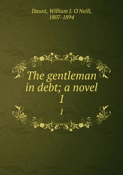 Обложка книги The gentleman in debt; a novel. 1, William J. O'Neill Daunt