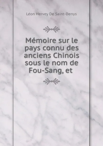 Обложка книги Memoire sur le pays connu des anciens Chinois sous le nom de Fou-Sang, et ., Léon Hervey de Saint-Denys