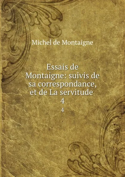 Обложка книги Essais de Montaigne: suivis de sa correspondance, et de La servitude . 4, Montaigne Michel de