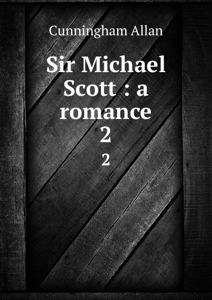 Обложка книги Sir Michael Scott : a romance. 2, Cunningham Allan