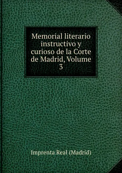 Обложка книги Memorial literario instructivo y curioso de la Corte de Madrid, Volume 3, Imprenta Real Madrid