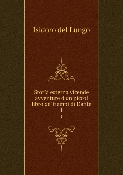 Обложка книги Storia esterna vicende avventure d.un piccol libro de. tiempi di Dante. 1, Isidoro del Lungo