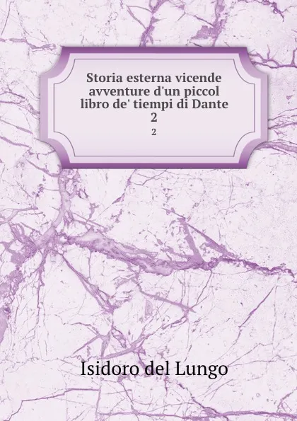 Обложка книги Storia esterna vicende avventure d.un piccol libro de. tiempi di Dante. 2, Isidoro del Lungo