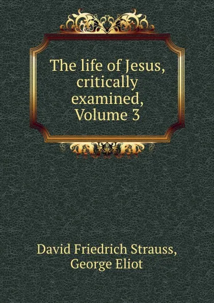 Обложка книги The life of Jesus, critically examined, Volume 3, David Friedrich Strauss