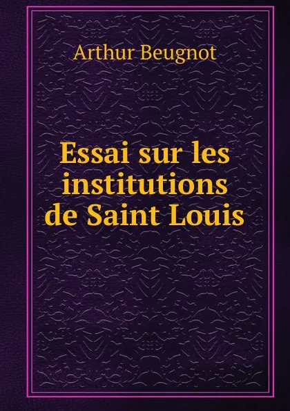 Обложка книги Essai sur les institutions de Saint Louis, Arthur Beugnot