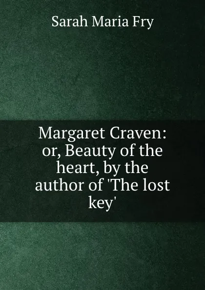 Обложка книги Margaret Craven: or, Beauty of the heart, by the author of .The lost key.., Sarah Maria Fry