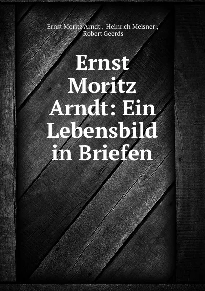 Обложка книги Ernst Moritz Arndt: Ein Lebensbild in Briefen, Ernst Moritz Arndt