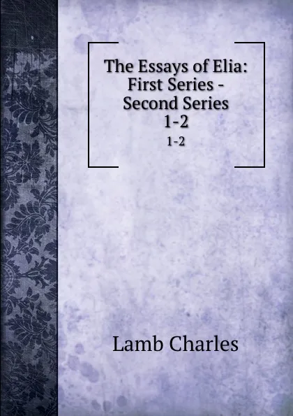 Обложка книги The Essays of Elia: First Series - Second Series. 1-2, Lamb Charles