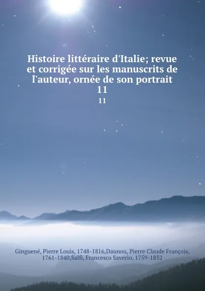 Обложка книги Histoire litteraire d.Italie; revue et corrigee sur les manuscrits de l.auteur, ornee de son portrait. 11, Pierre Louis Ginguené