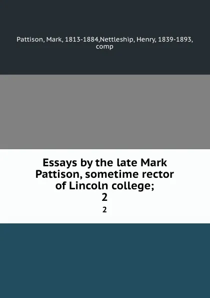 Обложка книги Essays by the late Mark Pattison, sometime rector of Lincoln college;. 2, Mark Pattison