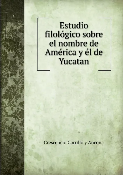 Обложка книги Estudio filologico sobre el nombre de America y el de Yucatan, Crescencio Carrillo y Ancona