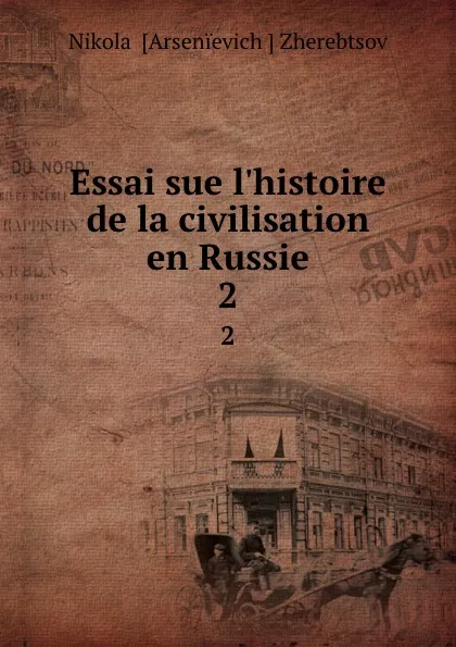 Обложка книги Essai sue l.histoire de la civilisation en Russie. 2, Nikolai Arsenievich Zherebtsov